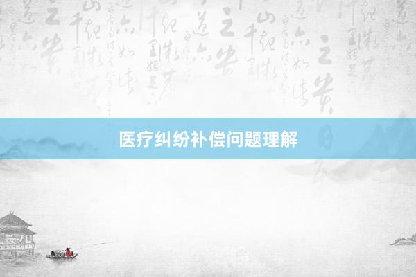 医疗纠纷补偿问题理解